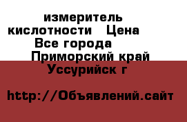 измеритель    кислотности › Цена ­ 380 - Все города  »    . Приморский край,Уссурийск г.